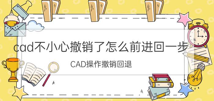 cad不小心撤销了怎么前进回一步 CAD操作撤销回退